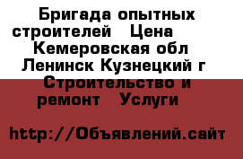 Бригада опытных строителей › Цена ­ 100 - Кемеровская обл., Ленинск-Кузнецкий г. Строительство и ремонт » Услуги   